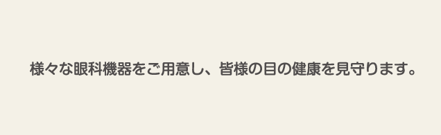 最新の設備をご用意し、皆様の目の健康を見守ります。